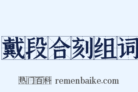 戴段合刻组词是什么意思的图片